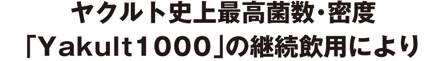 ヤクルト史上最高菌数・密度「Yakult1000」の継続飲用により